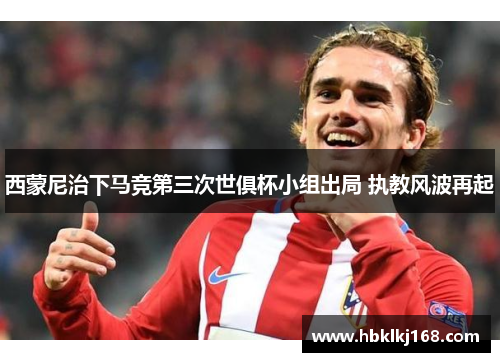 西蒙尼治下马竞第三次世俱杯小组出局 执教风波再起